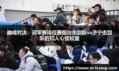 巅峰对决：冠军赛排位赛烟台击剑队vs济宁击剑队的扣人心弦较量